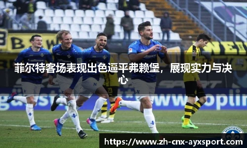 菲尔特客场表现出色逼平弗赖堡，展现实力与决心