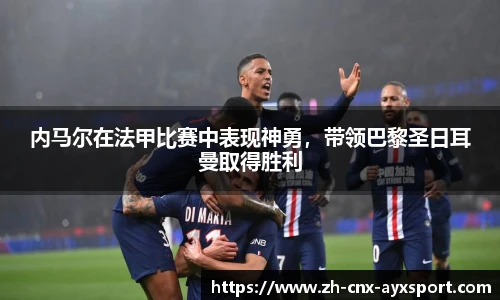 内马尔在法甲比赛中表现神勇，带领巴黎圣日耳曼取得胜利