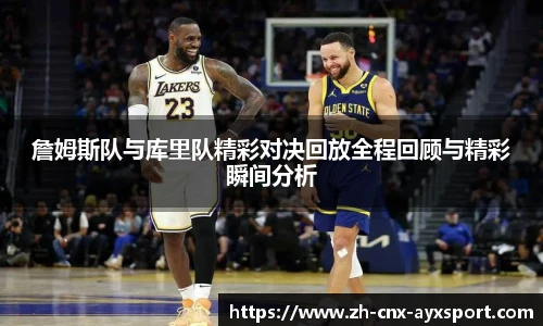 詹姆斯队与库里队精彩对决回放全程回顾与精彩瞬间分析