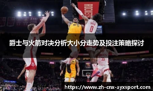 爵士与火箭对决分析大小分走势及投注策略探讨