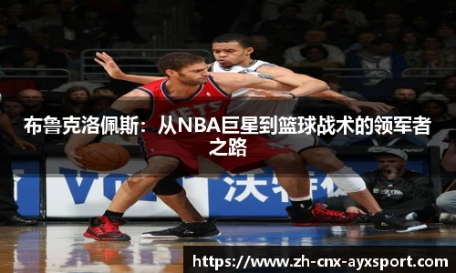 布鲁克洛佩斯：从NBA巨星到篮球战术的领军者之路