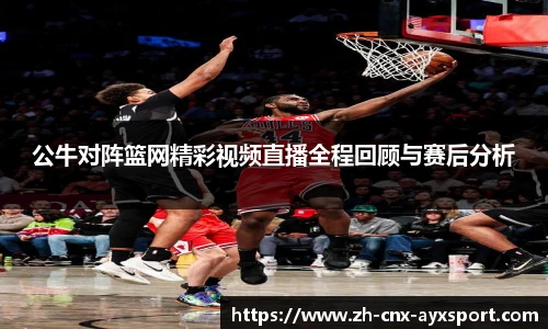 公牛对阵篮网精彩视频直播全程回顾与赛后分析