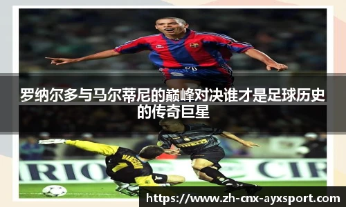 罗纳尔多与马尔蒂尼的巅峰对决谁才是足球历史的传奇巨星