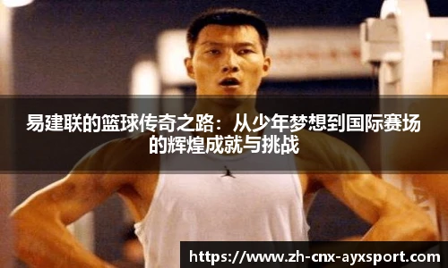 易建联的篮球传奇之路：从少年梦想到国际赛场的辉煌成就与挑战