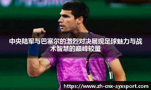 中央陆军与巴塞尔的激烈对决展现足球魅力与战术智慧的巅峰较量