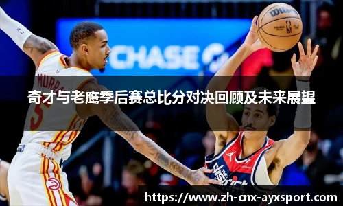 奇才与老鹰季后赛总比分对决回顾及未来展望