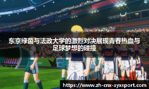 东京绿茵与法政大学的激烈对决展现青春热血与足球梦想的碰撞