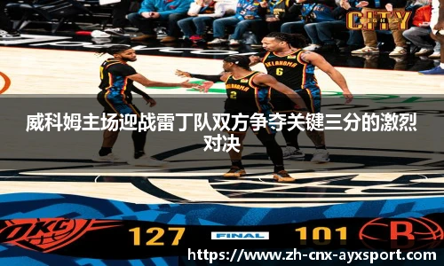 威科姆主场迎战雷丁队双方争夺关键三分的激烈对决