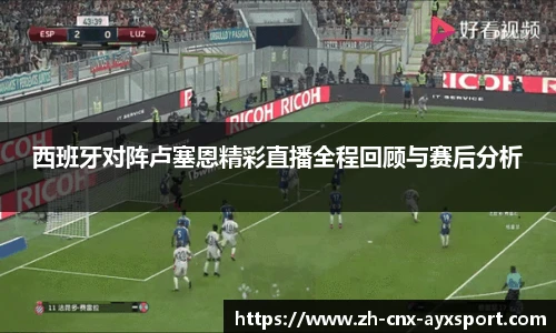 西班牙对阵卢塞恩精彩直播全程回顾与赛后分析