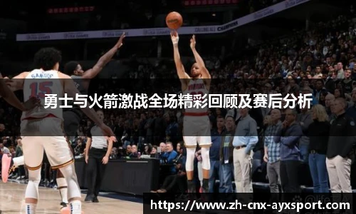 勇士与火箭激战全场精彩回顾及赛后分析