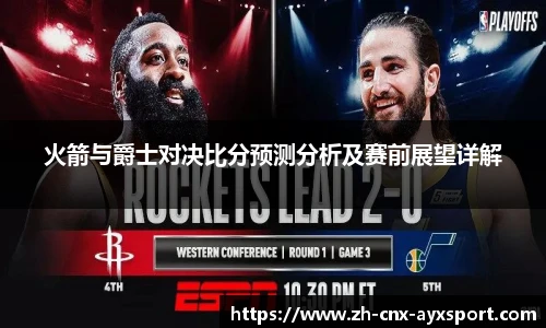 火箭与爵士对决比分预测分析及赛前展望详解