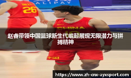 赵睿带领中国篮球新生代崛起展现无限潜力与拼搏精神