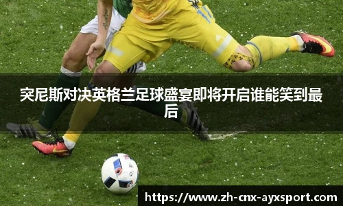 突尼斯对决英格兰足球盛宴即将开启谁能笑到最后