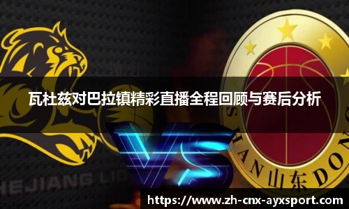 瓦杜兹对巴拉镇精彩直播全程回顾与赛后分析